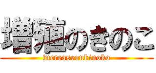 増殖のきのこ (increaseonkinoko)