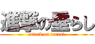 進撃の垂らし (attack on tarasi)