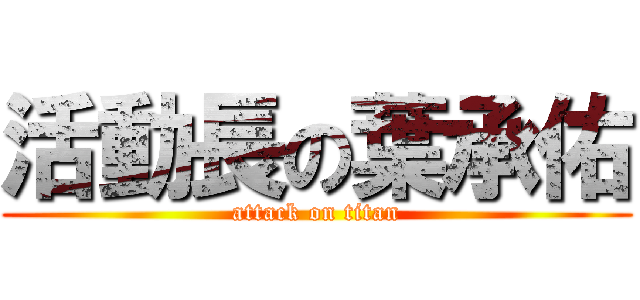 活動長の葉承佑 (attack on titan)