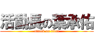 活動長の葉承佑 (attack on titan)