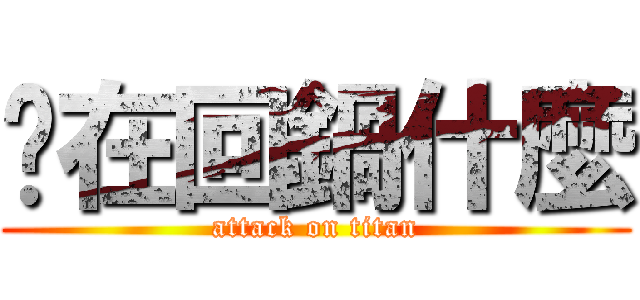 你在回鍋什麼 (attack on titan)
