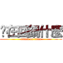 你在回鍋什麼 (attack on titan)