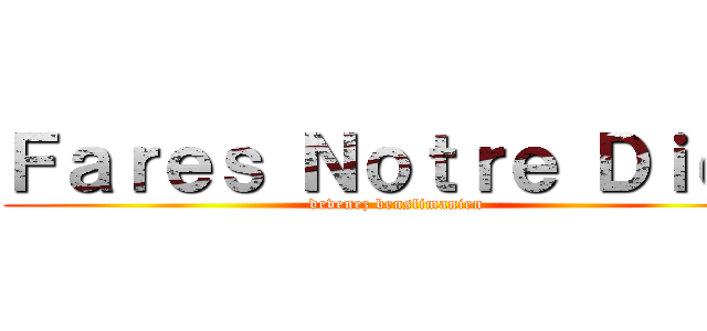 Ｆａｒｅｓ Ｎｏｔｒｅ Ｄｉｅｕ (devenez benslimanien)