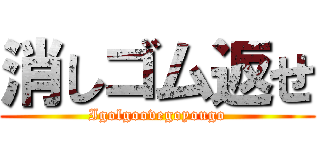 消しゴム返せ (Igolgoovegoyougo)