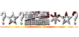 ╭☆∘蠢蠢＊☆╮ (attack on titan)