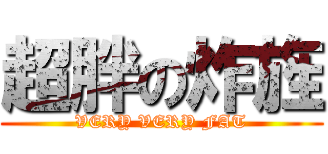 超胖の炸旌 (VERY VERY FAT)