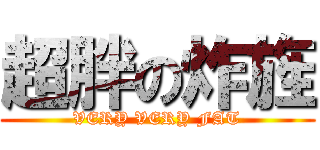 超胖の炸旌 (VERY VERY FAT)