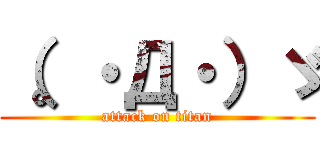 （。・Д・）ゞ (attack on titan)