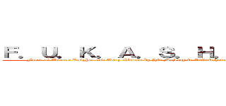 Ｆ．Ｕ．Ｋ．Ａ．Ｓ．Ｈ．Ｉ．Ｔ．Ａ．Ｉ．Ｍ．Ｏ (Force of Utmost Knights and Army Slected by His Majesty in Infinit honour, Trained and Authorised for Incompleted Mission Outside the wall)
