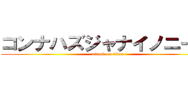 コンナハズジャナイノニー！  (attack on titan)