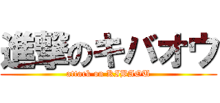 進撃のキバオウ (attack on KIBAOU)