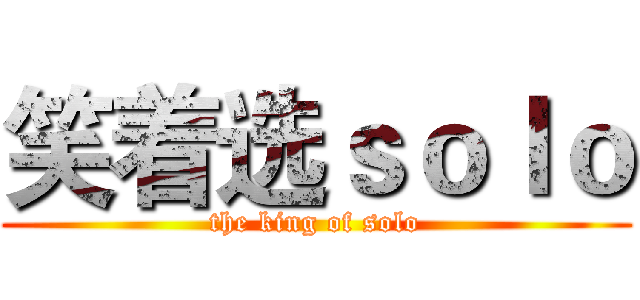 笑着选ｓｏｌｏ (the king of solo)