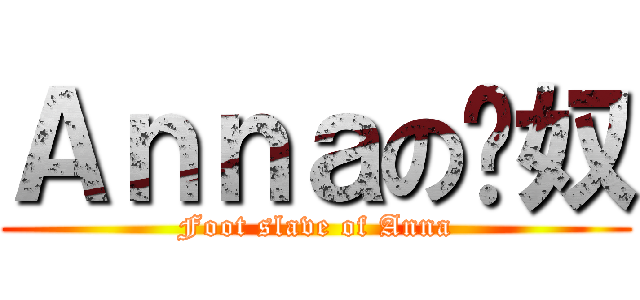 Ａｎｎａの腳奴 (Foot slave of Anna)