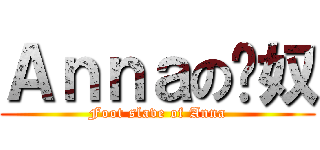 Ａｎｎａの腳奴 (Foot slave of Anna)