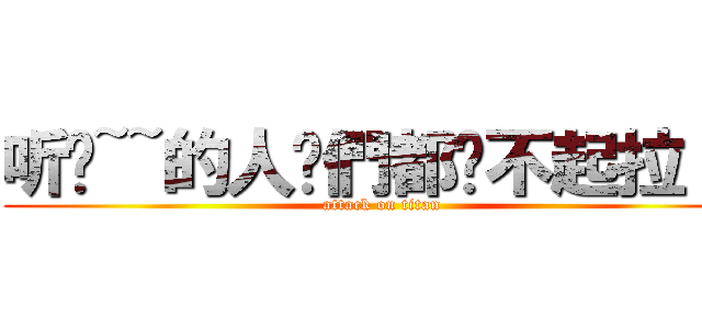 听哾~~的人你們都嗆不起拉！！ (attack on titan)