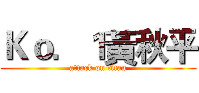 Ｋｏ．１黃秋平 (attack on titan)