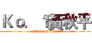 Ｋｏ．１黃秋平 (attack on titan)