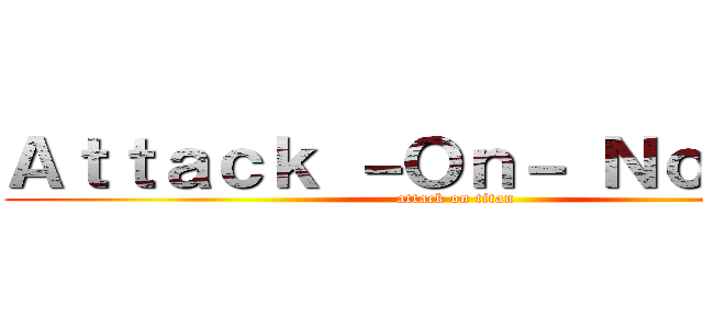 Ａｔｔａｃｋ －Ｏｎ－ Ｎｏｏｄｌｅ (attack on titan)