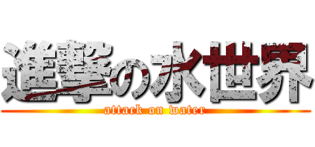 進撃の水世界 (attack on water)