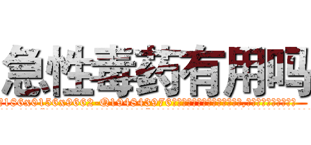 急性毒药有用吗 (急性毒药有用吗【电.话186x0156x9662-Q194843976林氏药业】我们做的是长期生意,靠的是老客户长期支持
参考消息网2月20日报道 韩媒称，“剩女多、离婚率高的城市，房价一定会上涨。”这是中国经济学家金岩石2016年12月参加在上海举行的房地产相关论坛时说的话。
)