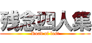 残念四人集 (Road of lost)