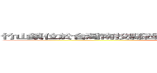 竹山鎮位於台灣南投縣西南隅 現在我們就一起來認識這個地方 (attack on  Jhushan Township)
