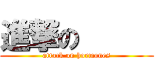 進撃の      (attack on hormones)