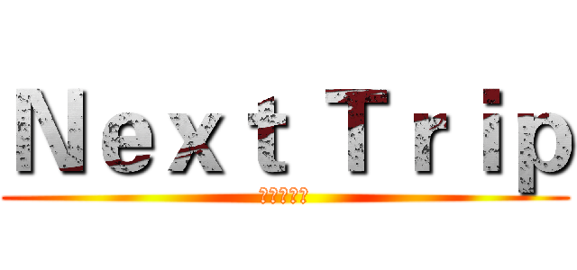 Ｎｅｘｔ Ｔｒｉｐ (出門走走吧)