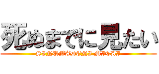 死ぬまでに見たい (SINUMADENI MITAI)