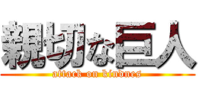 親切な巨人 (attack on kindnes)