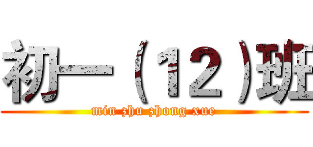 初一（１２）班 (min zhu zhong xue)