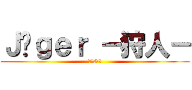 Ｊäｇｅｒ －狩人－ (イェーガー)
