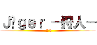 Ｊäｇｅｒ －狩人－ (イェーガー)