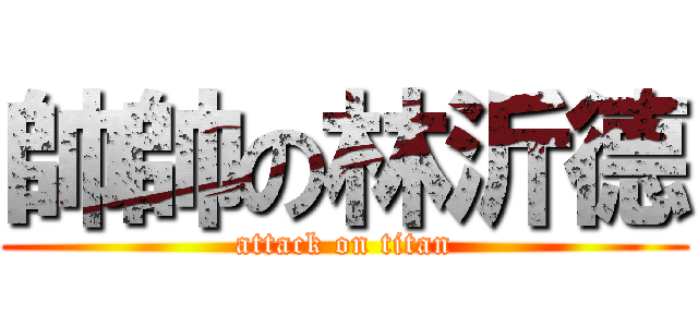 帥帥の林沂德 (attack on titan)