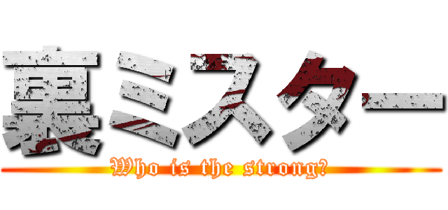 裏ミスター (Who is the strong?)