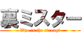 裏ミスター (Who is the strong?)