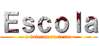 Ｅｓｃｏｌａ (o inferno na terra)