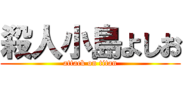 殺人小島よしお (attack on titan)