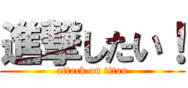 進撃したい！ (attack on titan)