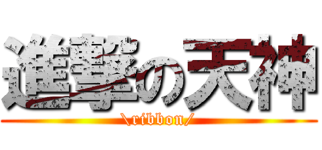 進撃の天神 (\\ribbon/)
