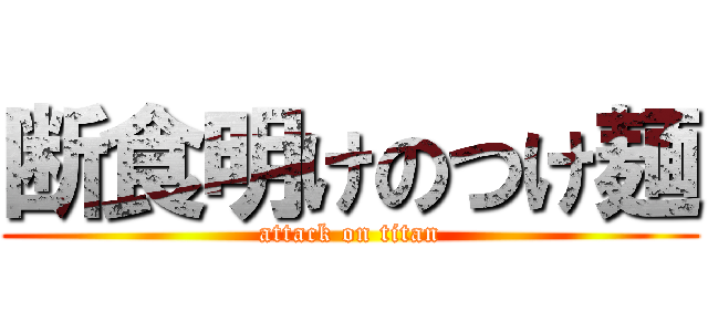 断食明けのつけ麺 (attack on titan)