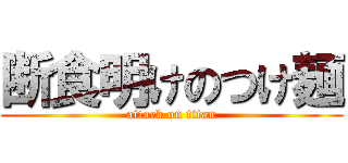 断食明けのつけ麺 (attack on titan)