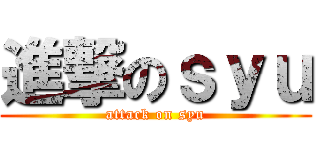 進撃のｓｙｕ (attack on syu)
