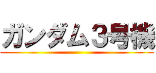 ガンダム３号機 ()