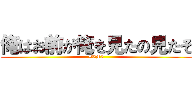 俺はお前が俺を見たの見たぞ (O3M2)