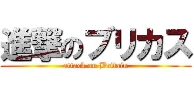 進撃のブリカス (attack on Britain)