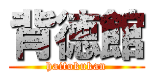 背徳館 (haitokukan)