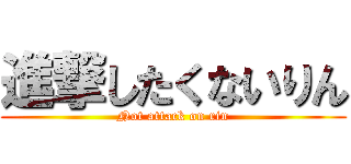 進撃したくないりん (Not attack on rin)