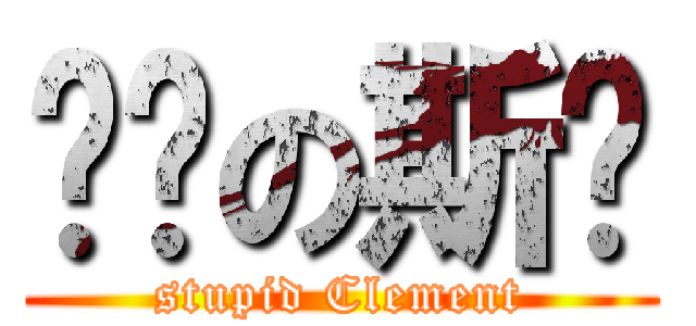 傻傻の斯栋 (stupid Clement)