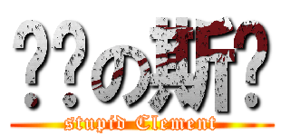 傻傻の斯栋 (stupid Clement)